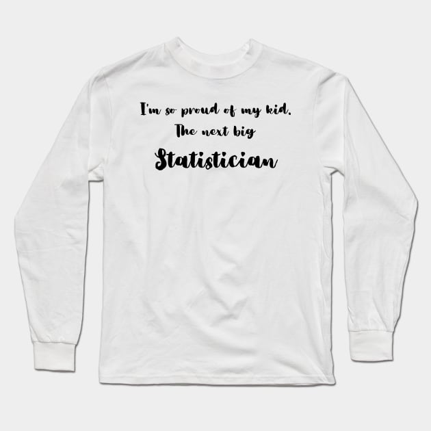 I'm So Proud of My Kid. The Next Big Statistician Long Sleeve T-Shirt by DadsWhoRelax